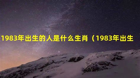 1983 年生肖|1983年1月出生属什么生肖